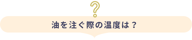 油を注ぐ際の温度は？