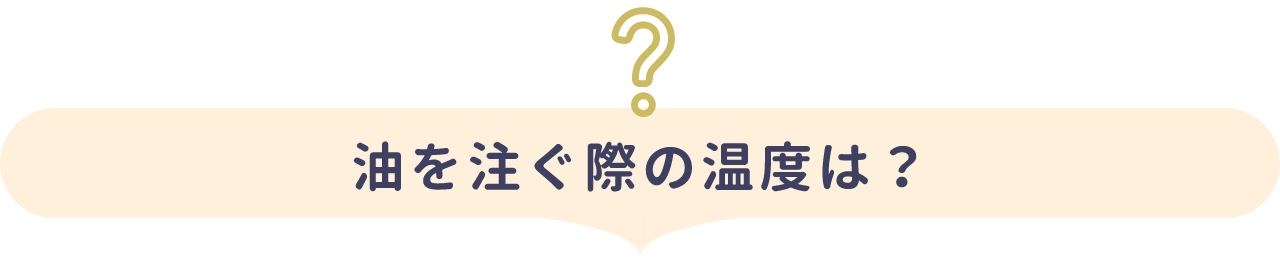 油を注ぐ際の温度は？