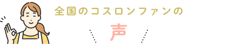 全国のコスロンファンの声